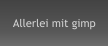Allerlei mit gimp